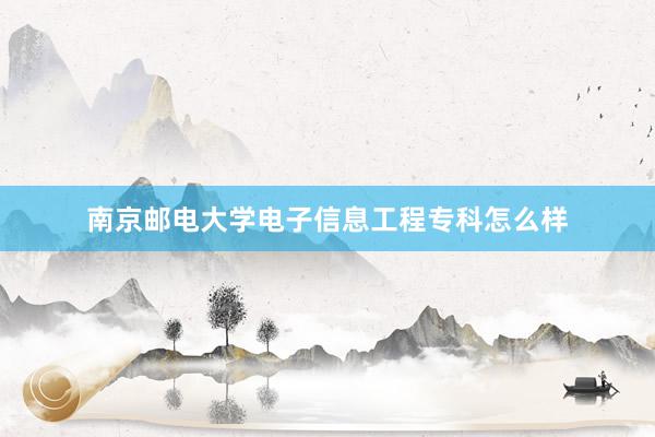 南京邮电大学电子信息工程专科怎么样