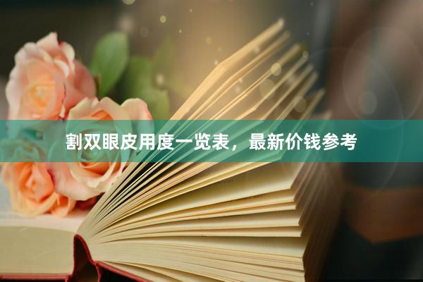 割双眼皮用度一览表，最新价钱参考
